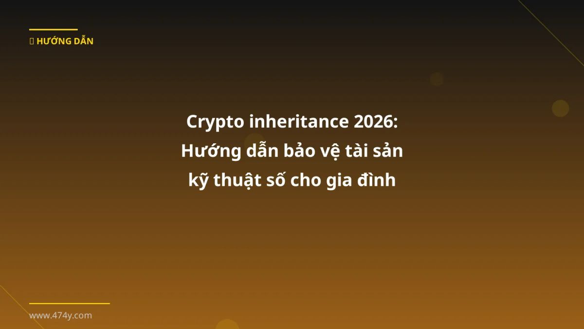 Crypto inheritance 2026: Hướng dẫn bảo vệ tài sản kỹ thuật số cho gia đình