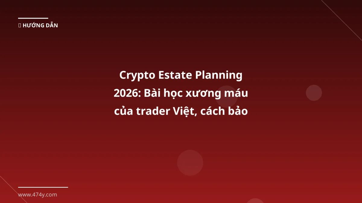 Crypto Estate Planning 2026: Bài học xương máu của trader Việt, cách bảo vệ tài sản số