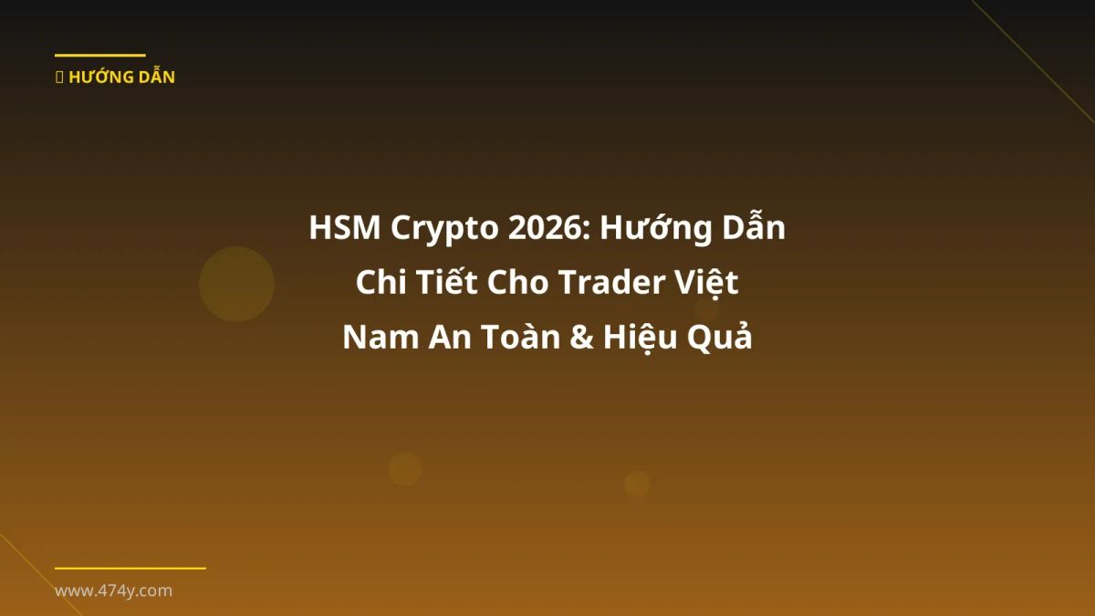 HSM Crypto 2026: Hướng Dẫn Chi Tiết Cho Trader Việt Nam An Toàn & Hiệu Quả