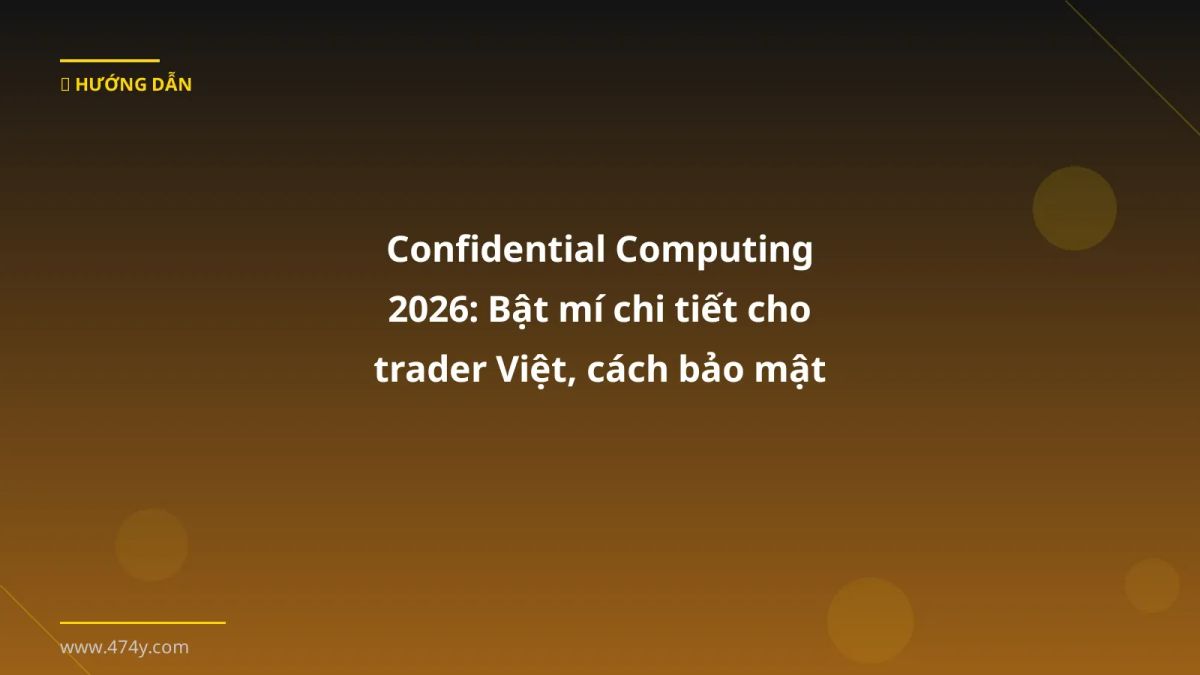 Confidential Computing 2026: Bật mí chi tiết cho trader Việt, cách bảo mật tài sản crypto xịn