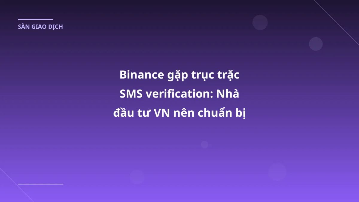Binance gặp trục trặc SMS verification: Nhà đầu tư VN nên chuẩn bị gì?