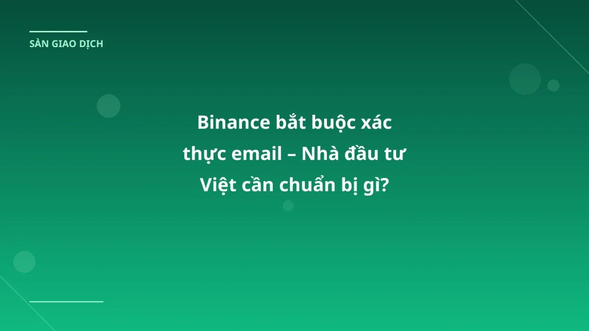 Binance bắt buộc xác thực email – Nhà đầu tư Việt cần chuẩn bị gì?