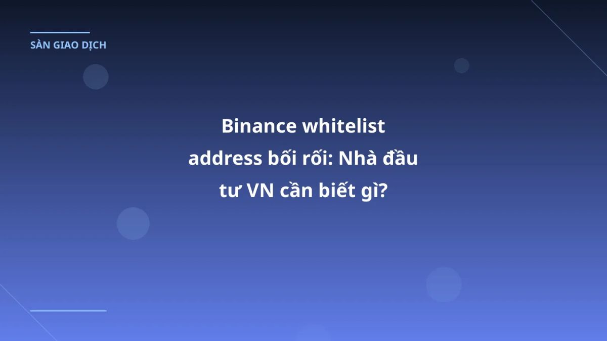 Binance whitelist address bối rối: Nhà đầu tư VN cần biết gì?