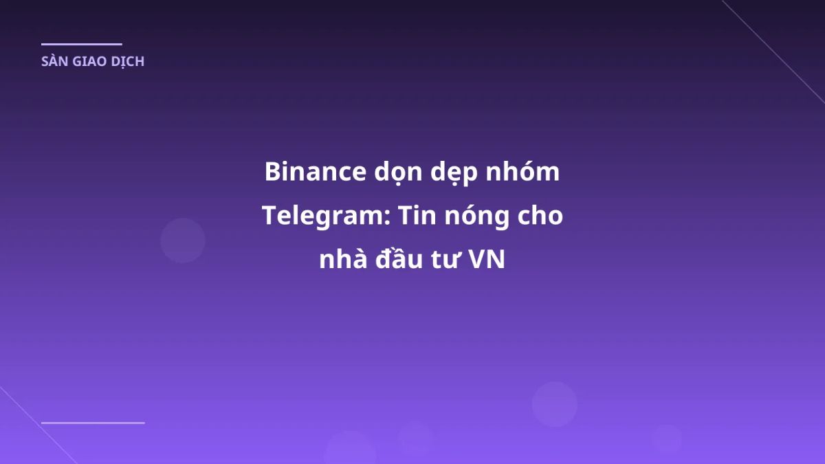Binance dọn dẹp nhóm Telegram: Tin nóng cho nhà đầu tư VN