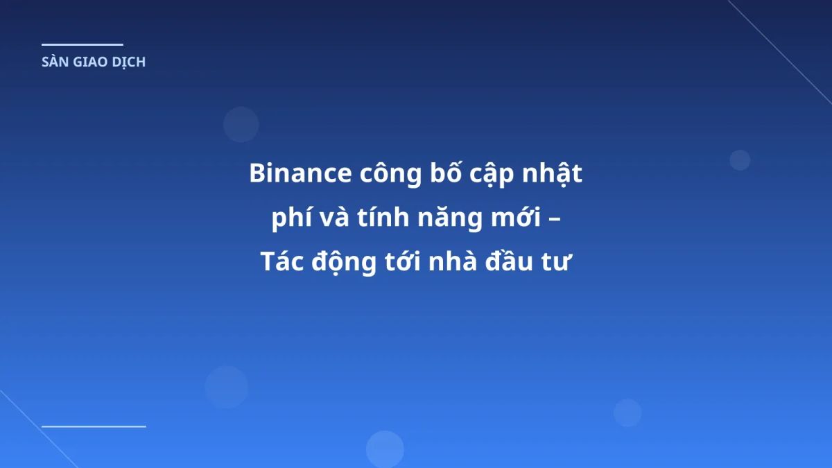 Binance công bố cập nhật phí và tính năng mới – Tác động tới nhà đầu tư Việt