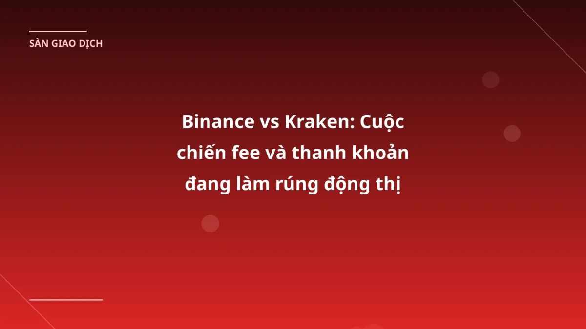 Binance vs Kraken: Cuộc chiến fee và thanh khoản đang làm rúng động thị trường VN