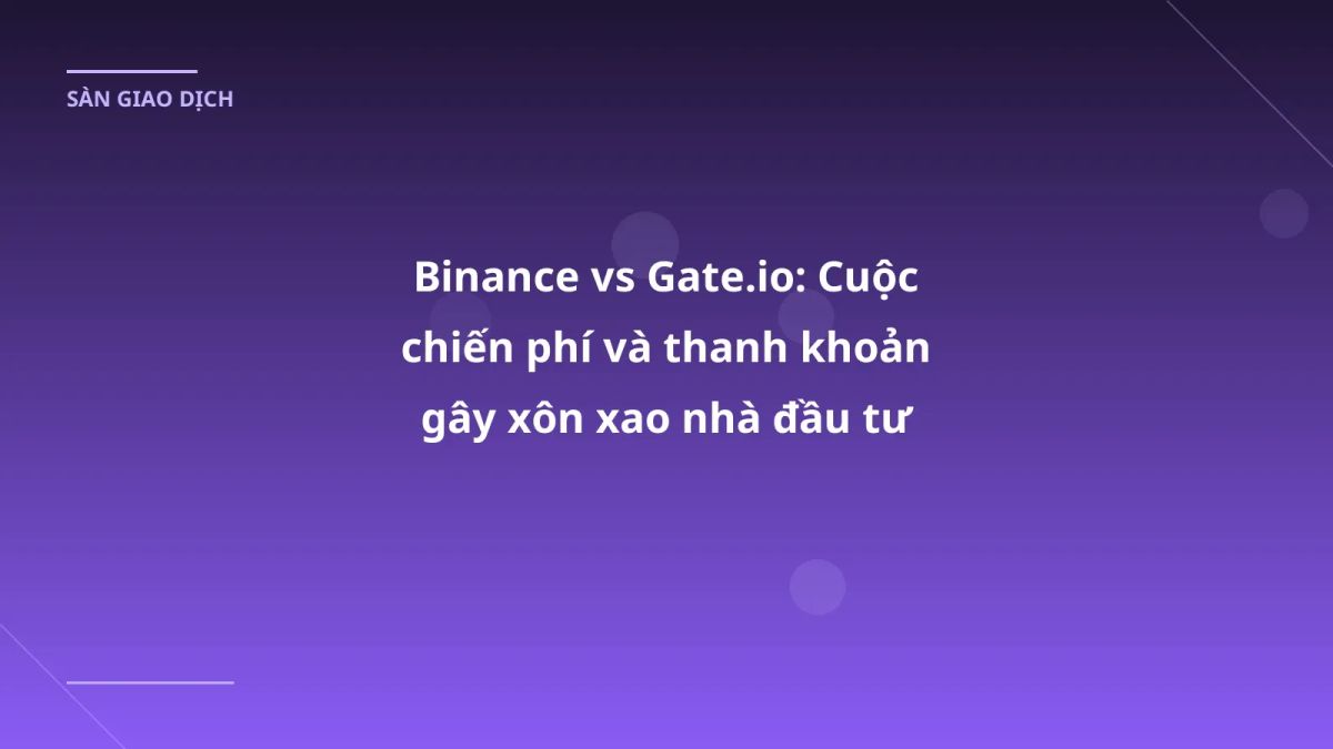 Binance vs Gate.io: Cuộc chiến phí và thanh khoản gây xôn xao nhà đầu tư VN
