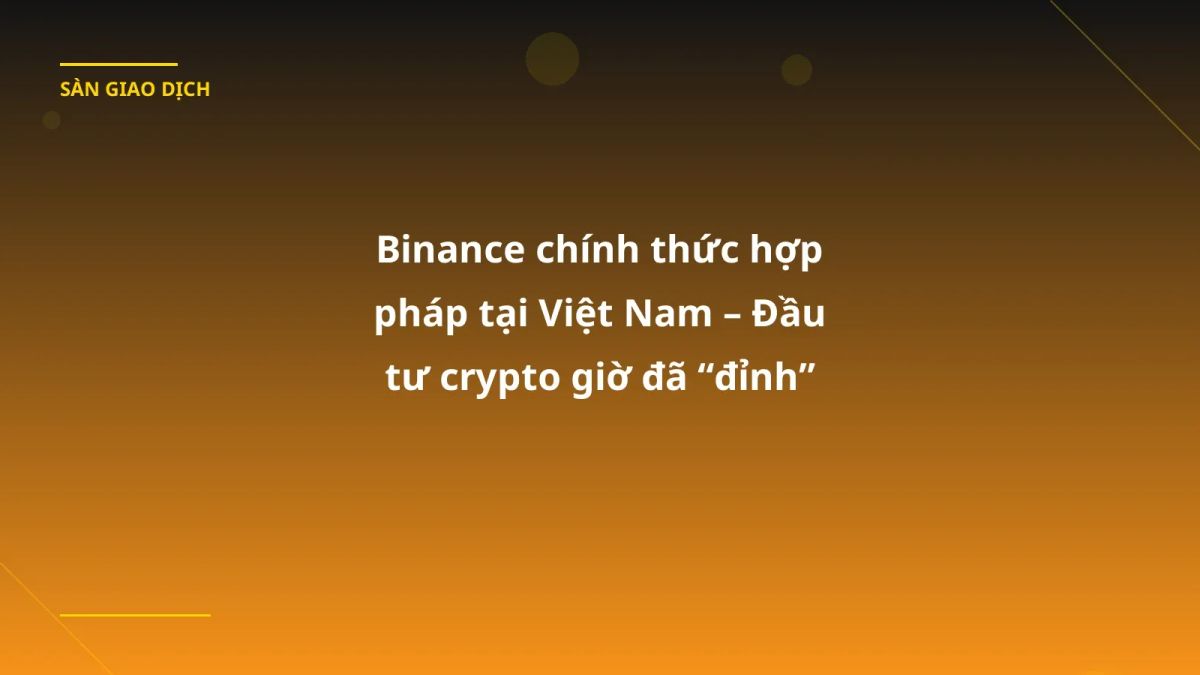 Binance chính thức hợp pháp tại Việt Nam – Đầu tư crypto giờ đã “đỉnh” hơn bao giờ hết