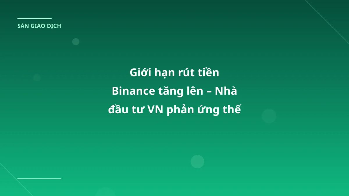 Giới hạn rút tiền Binance tăng lên – Nhà đầu tư VN phản ứng thế nào?