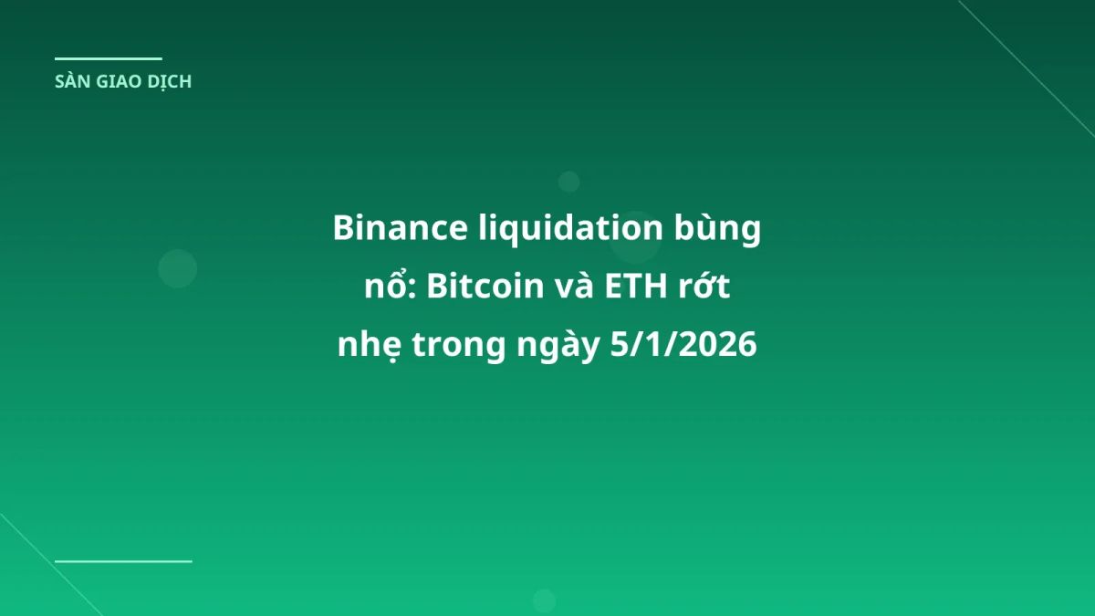 Binance liquidation bùng nổ: Bitcoin và ETH rớt nhẹ trong ngày 5/1/2026