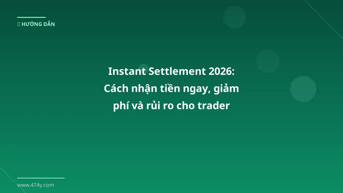 Instant Settlement 2026: Cách nhận tiền ngay, giảm phí và rủi ro cho trader Việt