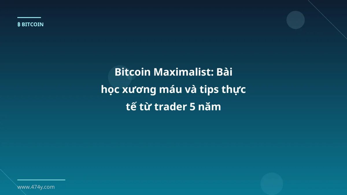 Bitcoin Maximalist: Bài học xương máu và tips thực tế từ trader 5 năm