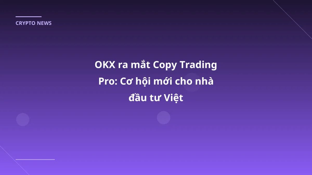 OKX ra mắt Copy Trading Pro: Cơ hội mới cho nhà đầu tư Việt