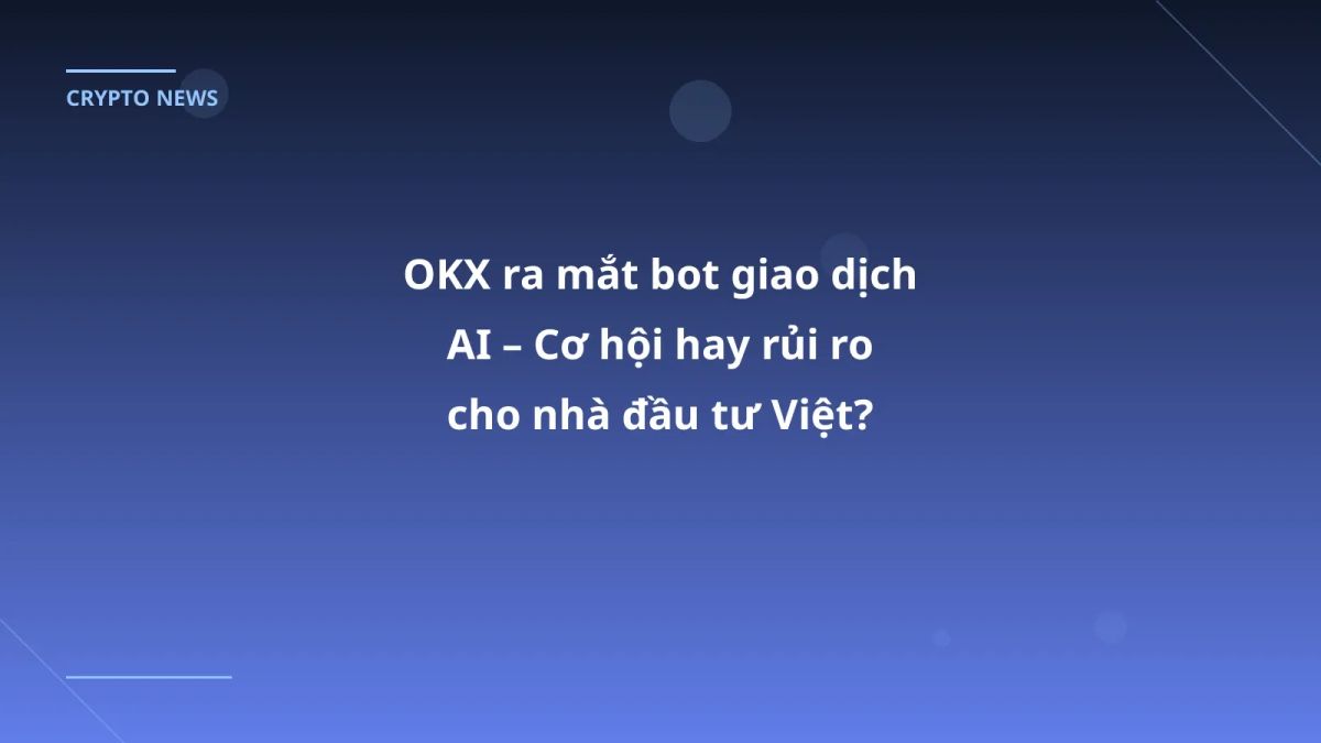 OKX ra mắt bot giao dịch AI – Cơ hội hay rủi ro cho nhà đầu tư Việt?