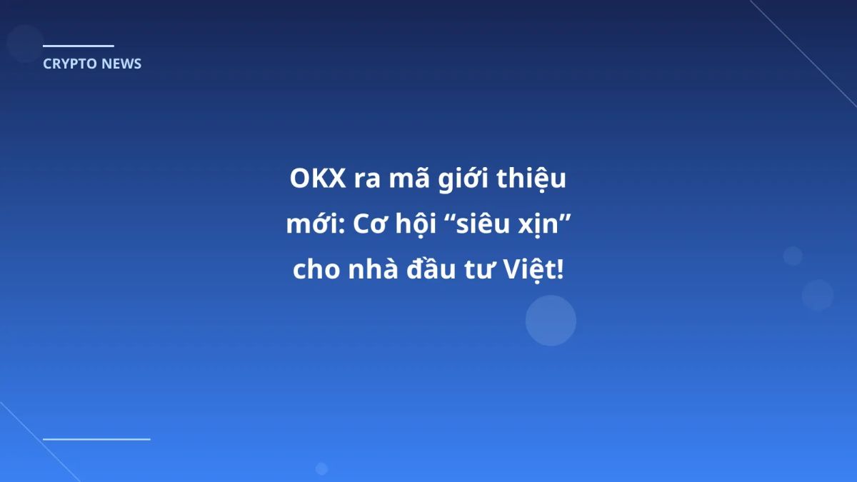 OKX ra mã giới thiệu mới: Cơ hội “siêu xịn” cho nhà đầu tư Việt!