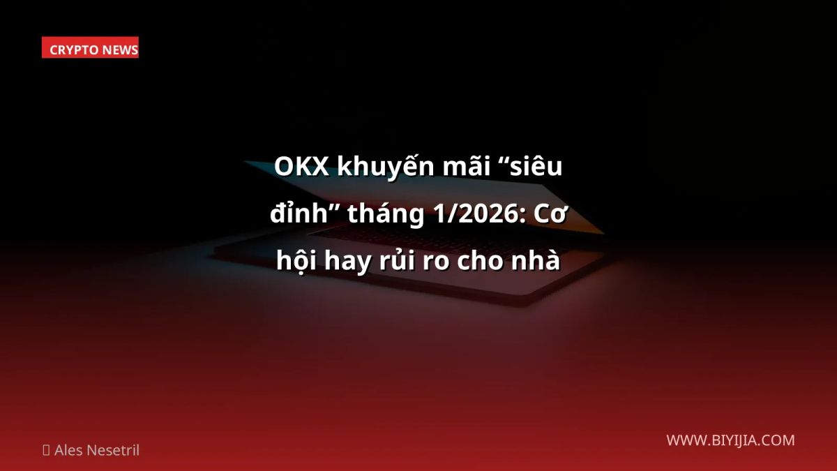 OKX khuyến mãi “siêu đỉnh” tháng 1/2026: Cơ hội hay rủi ro cho nhà đầu tư VN?