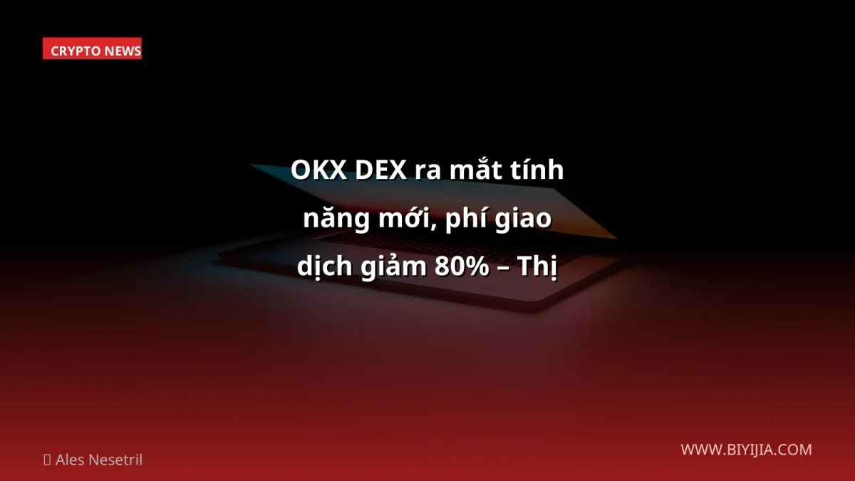 OKX DEX ra mắt tính năng mới, phí giao dịch giảm 80% – Thị trường choáng ngợp