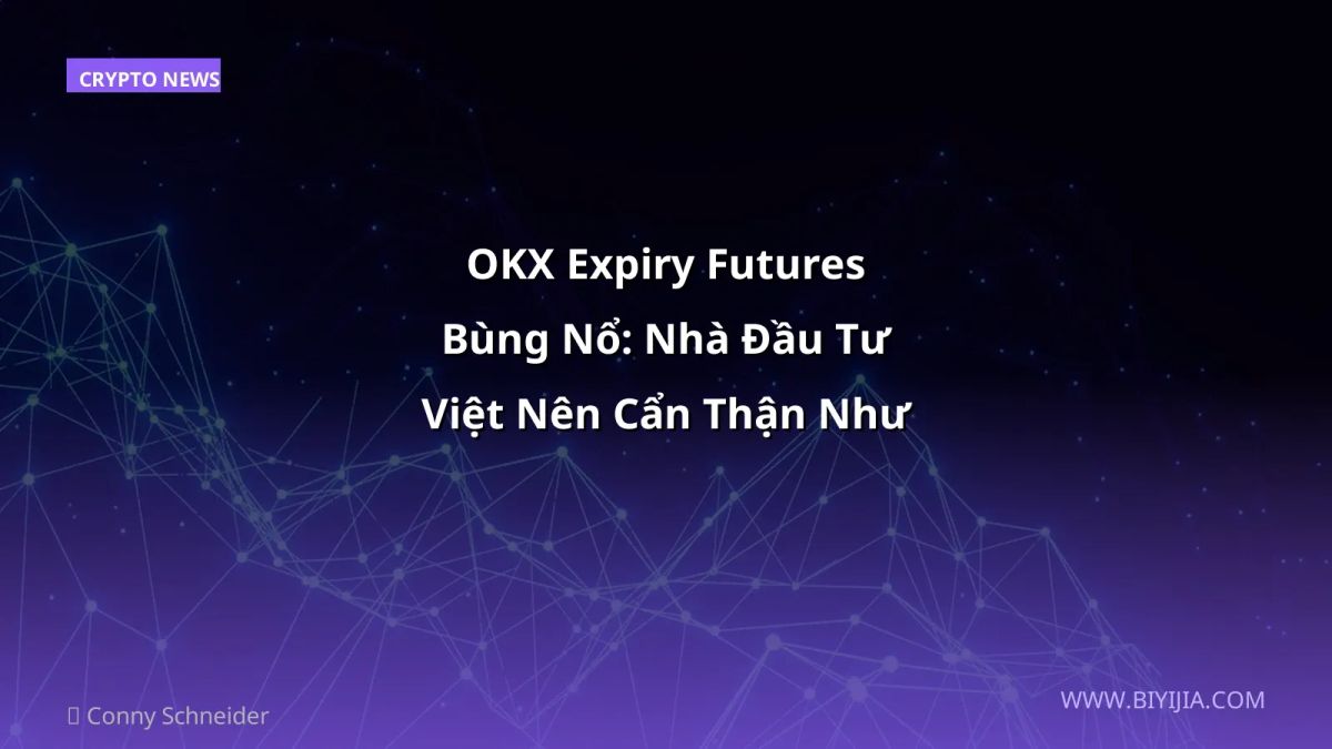 OKX Expiry Futures Bùng Nổ: Nhà Đầu Tư Việt Nên Cẩn Thận Như Thế Nào?