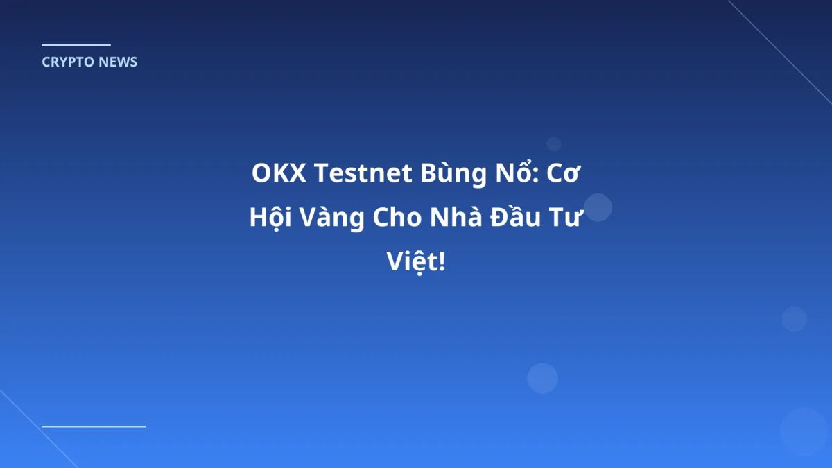 OKX Testnet Bùng Nổ: Cơ Hội Vàng Cho Nhà Đầu Tư Việt!