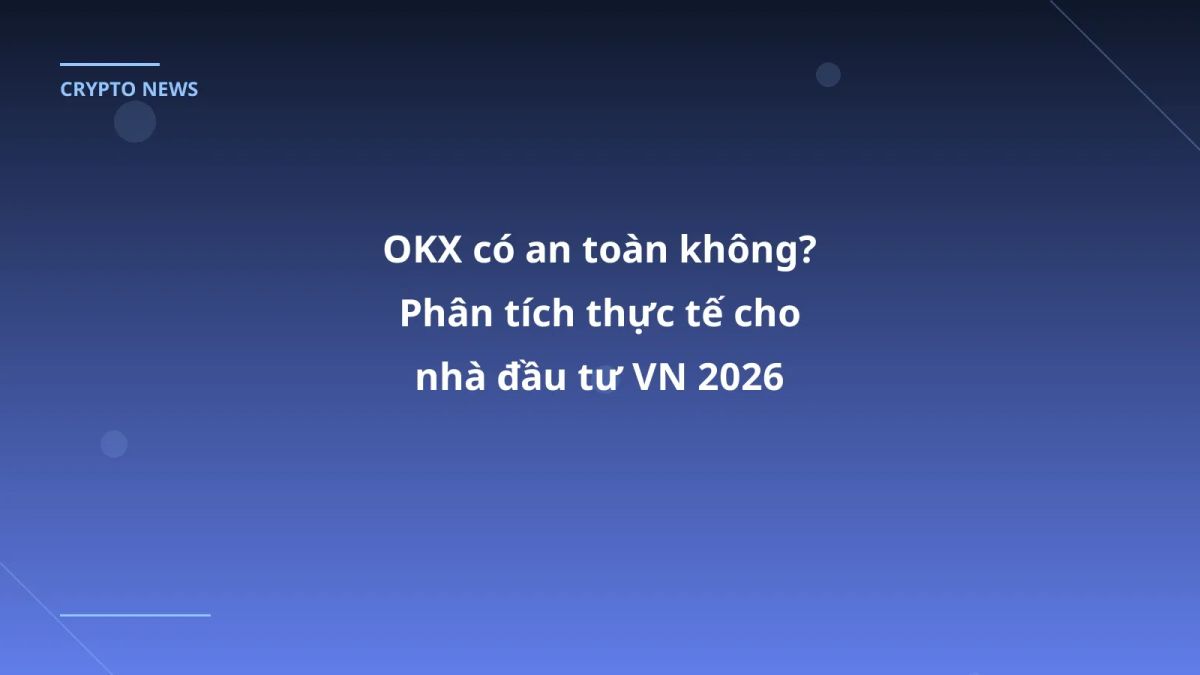 OKX có an toàn không? Phân tích thực tế cho nhà đầu tư VN 2026