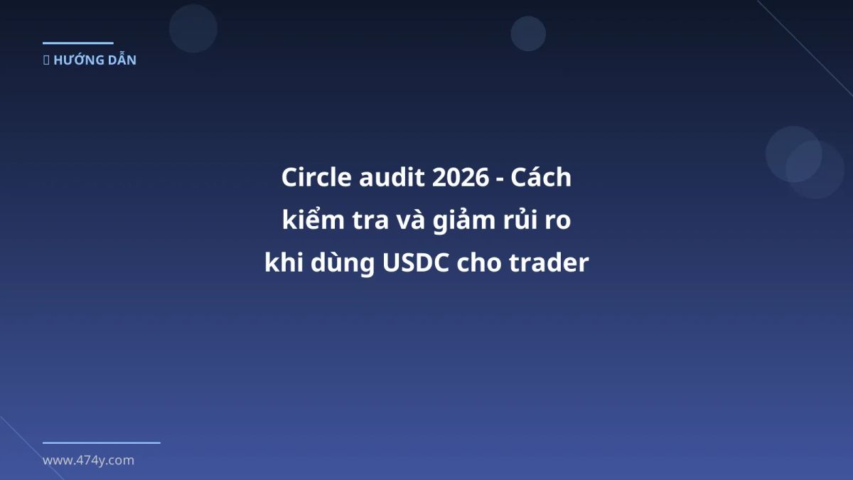 Circle audit 2026 - Cách kiểm tra và giảm rủi ro khi dùng USDC cho trader Việt