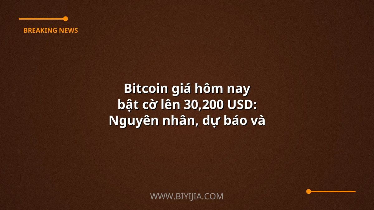Bitcoin giá hôm nay bật cờ lên 30,200 USD: Nguyên nhân, dự báo và chiến lược giao dịch