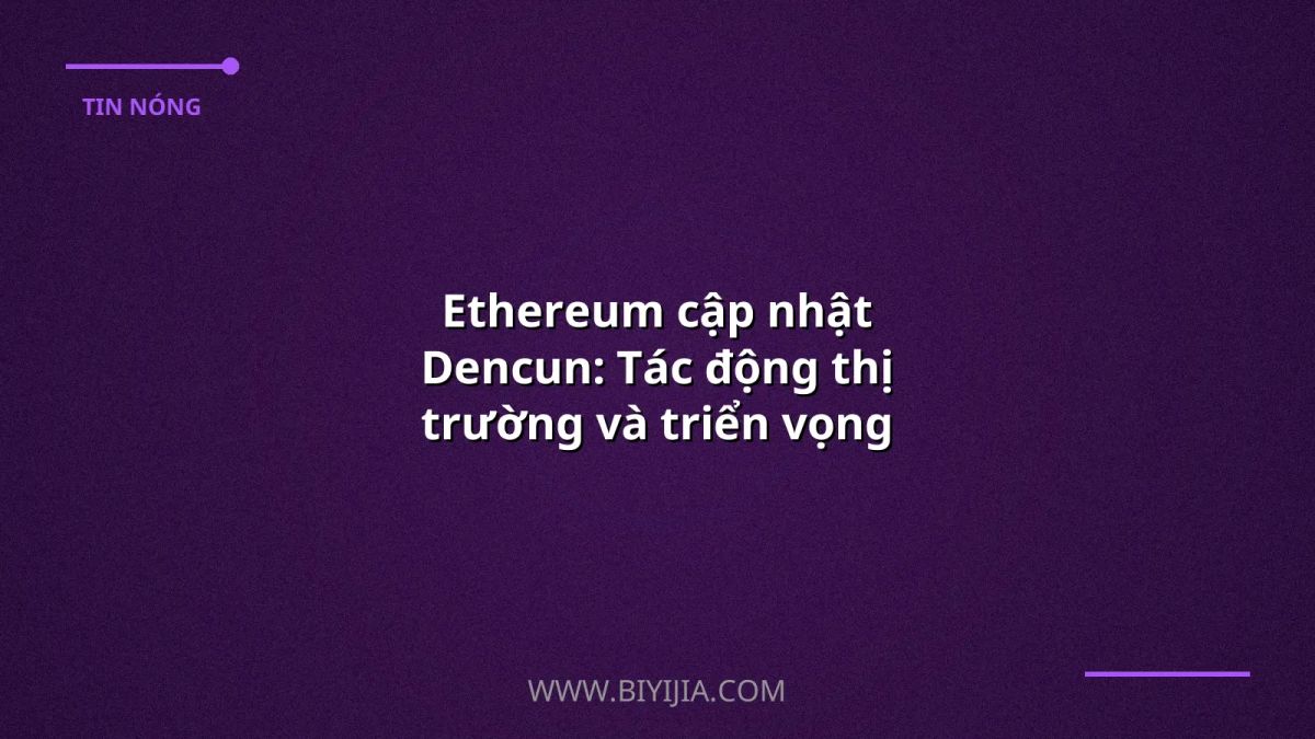 Ethereum cập nhật Dencun: Tác động thị trường và triển vọng 2024