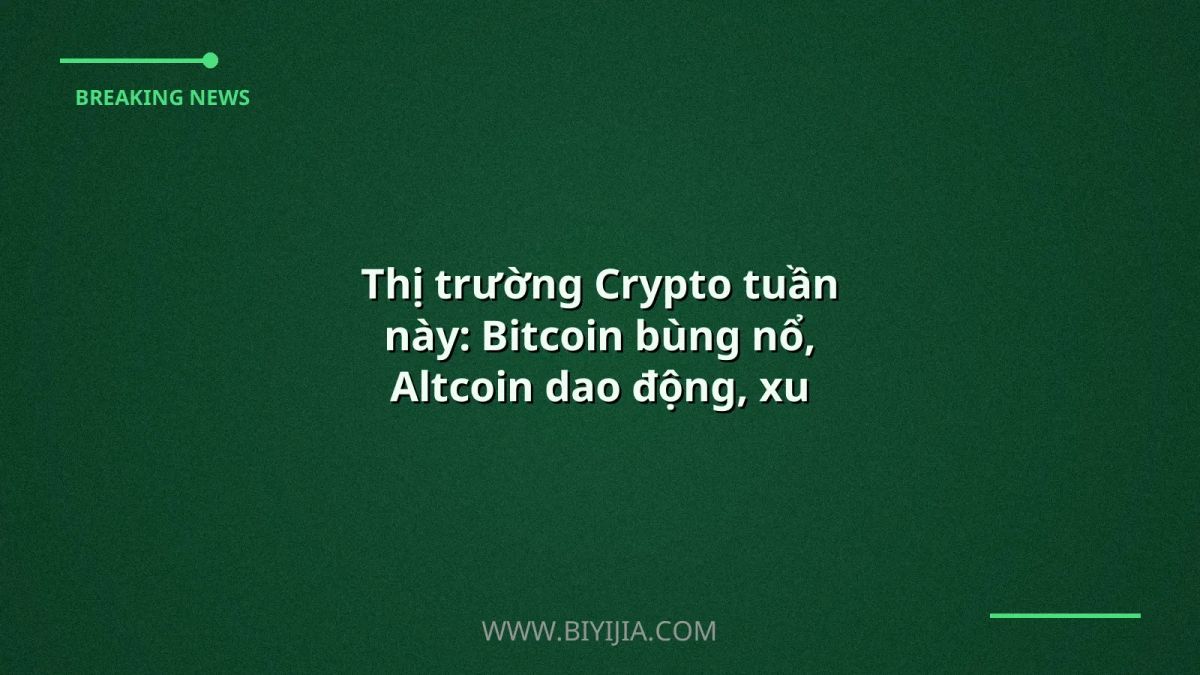 Thị trường Crypto tuần này: Bitcoin bùng nổ, Altcoin dao động, xu hướng mới