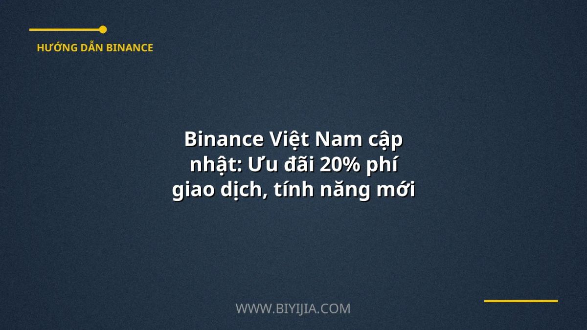 Binance Việt Nam cập nhật: Ưu đãi 20% phí giao dịch, tính năng mới 2024