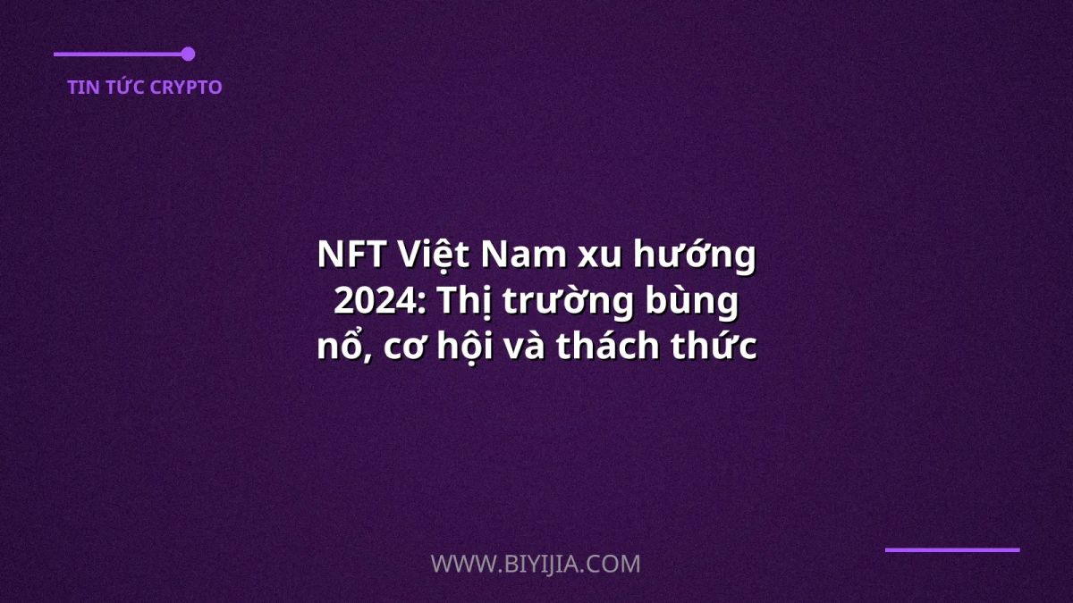 NFT Việt Nam xu hướng 2024: Thị trường bùng nổ, cơ hội và thách thức