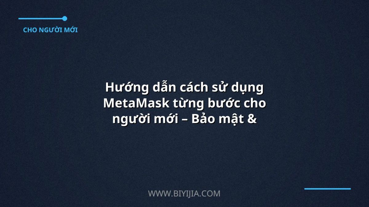 Hướng dẫn cách sử dụng MetaMask từng bước cho người mới – Bảo mật & Giao dịch nhanh chóng