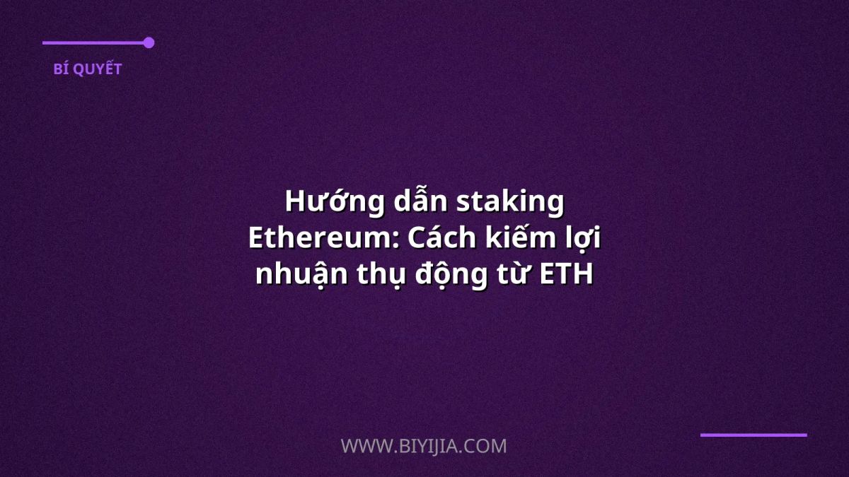 Hướng dẫn staking Ethereum: Cách kiếm lợi nhuận thụ động từ ETH một cách an toàn