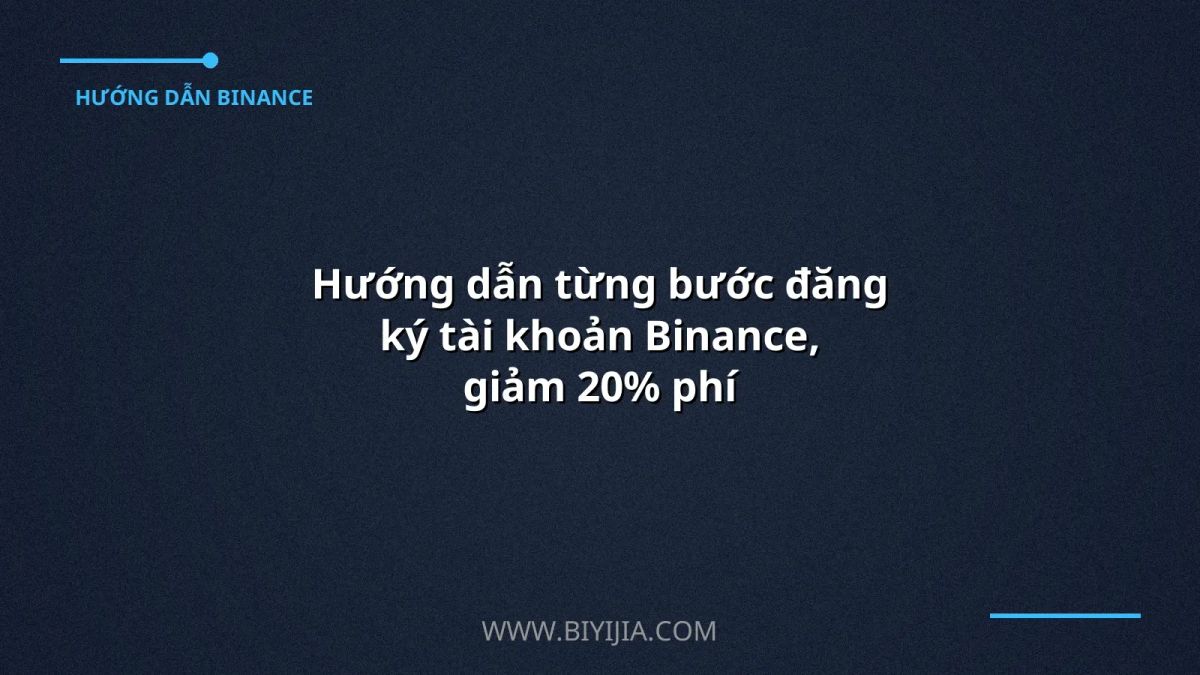 Hướng dẫn từng bước đăng ký tài khoản Binance, giảm 20% phí