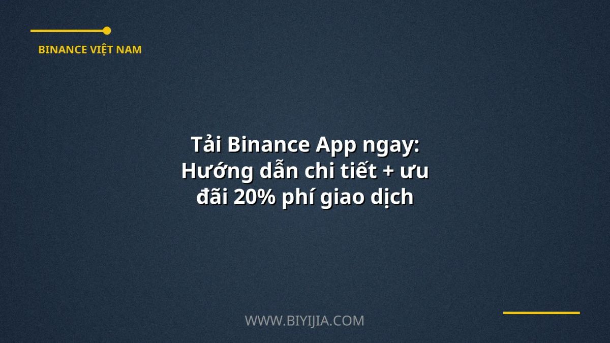 Tải Binance App ngay: Hướng dẫn chi tiết + ưu đãi 20% phí giao dịch
