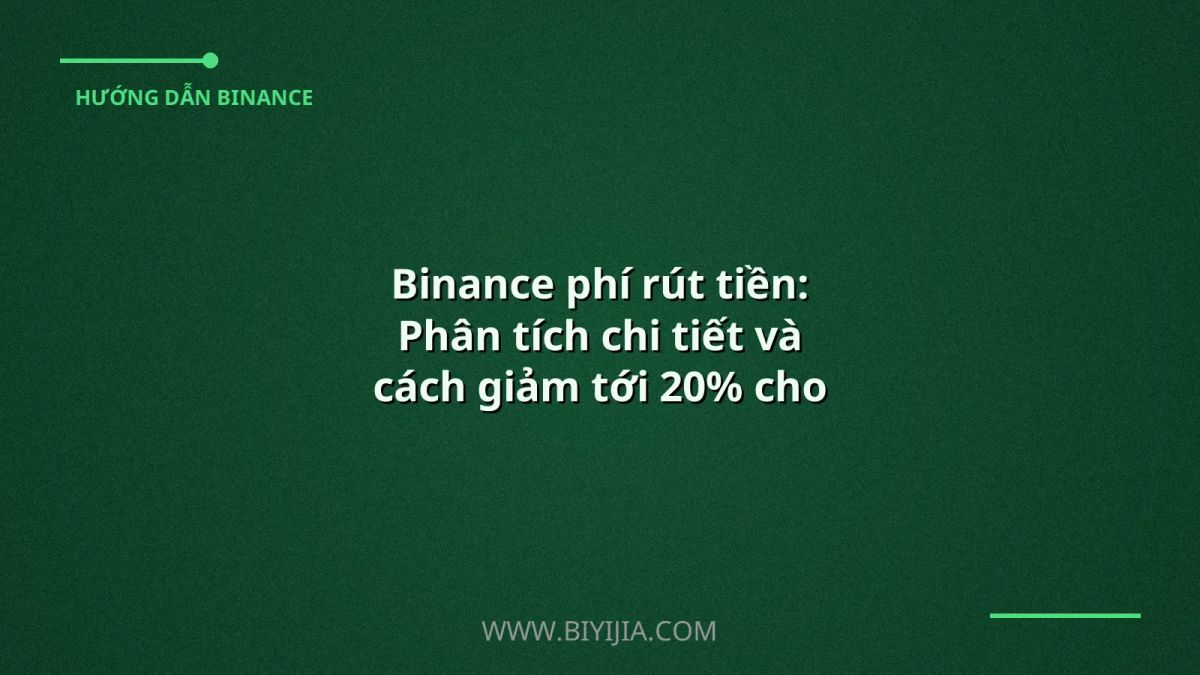 Binance phí rút tiền: Phân tích chi tiết và cách giảm tới 20% cho người dùng Việt