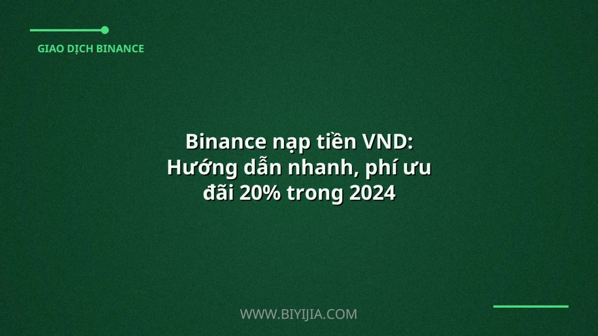 Binance nạp tiền VND: Hướng dẫn nhanh, phí ưu đãi 20% trong 2024