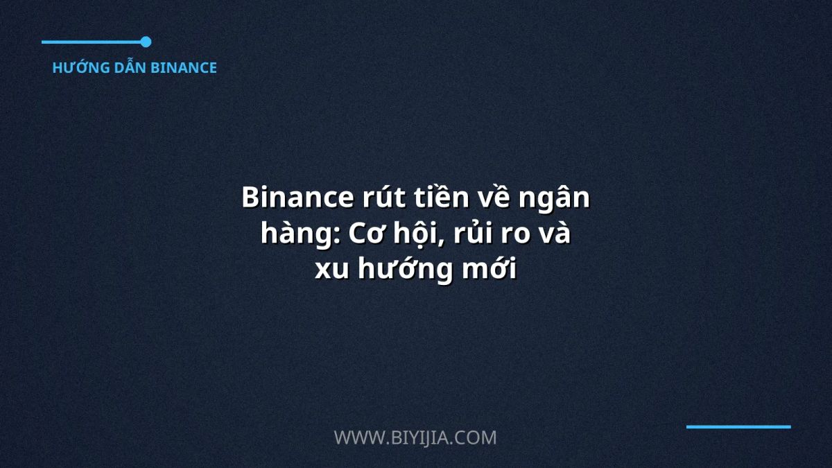Binance rút tiền về ngân hàng: Cơ hội, rủi ro và xu hướng mới