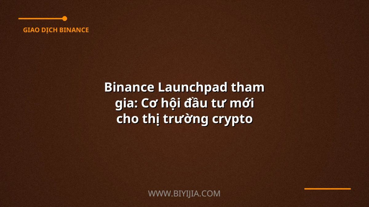 Binance Launchpad tham gia: Cơ hội đầu tư mới cho thị trường crypto Việt