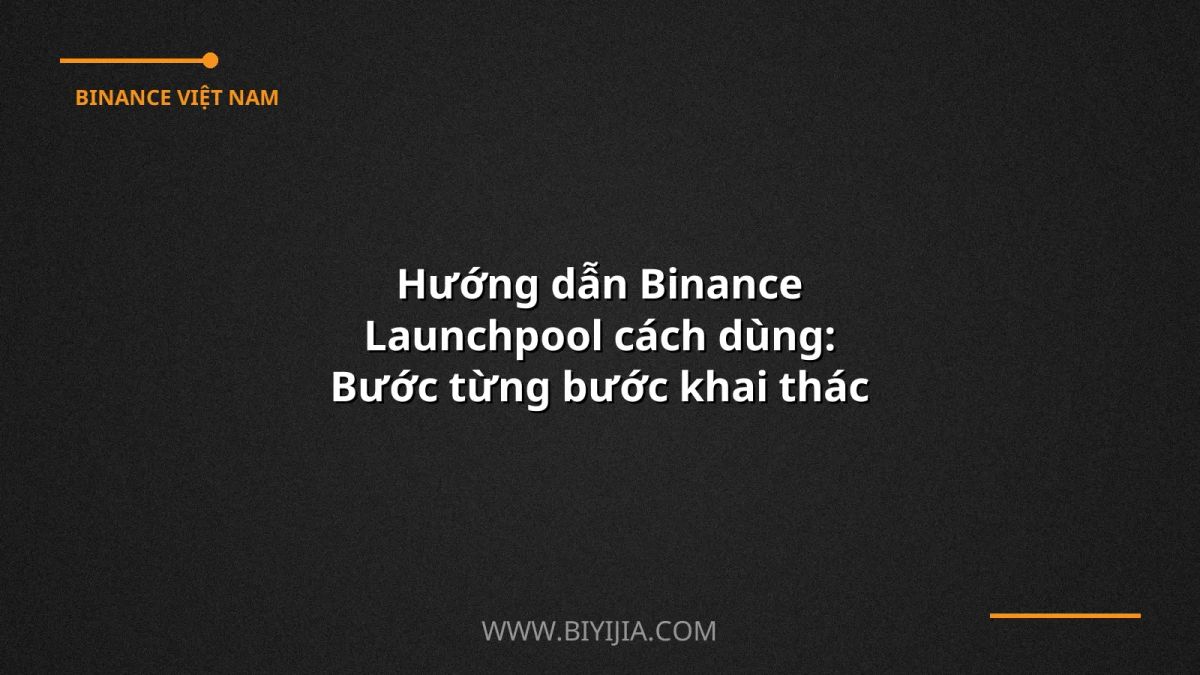 Hướng dẫn Binance Launchpool cách dùng: Bước từng bước khai thác lợi nhuận