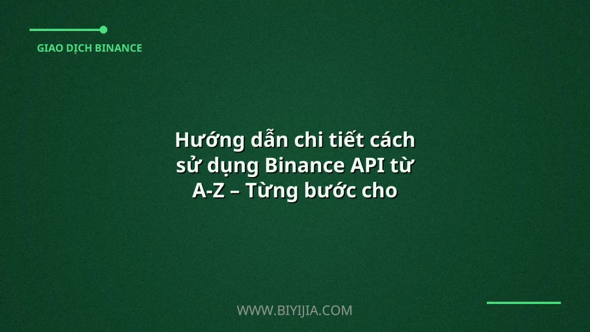 Hướng dẫn chi tiết cách sử dụng Binance API từ A‑Z – Từng bước cho người mới