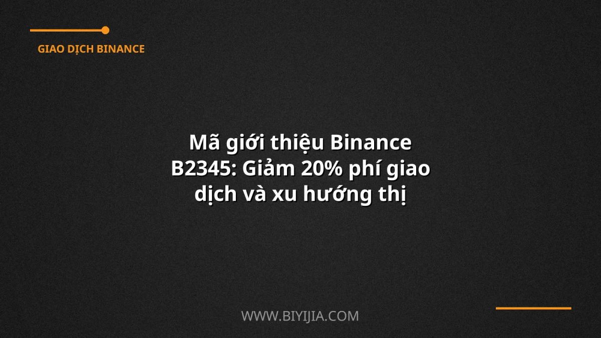 Mã giới thiệu Binance B2345: Giảm 20% phí giao dịch và xu hướng thị trường crypto 2024