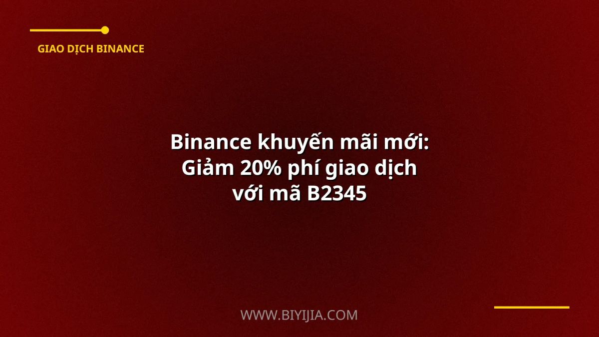 Binance khuyến mãi mới: Giảm 20% phí giao dịch với mã B2345