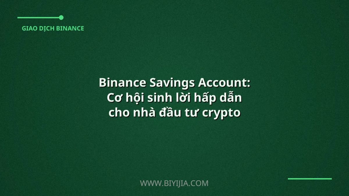 Binance Savings Account: Cơ hội sinh lời hấp dẫn cho nhà đầu tư crypto tại Việt Nam