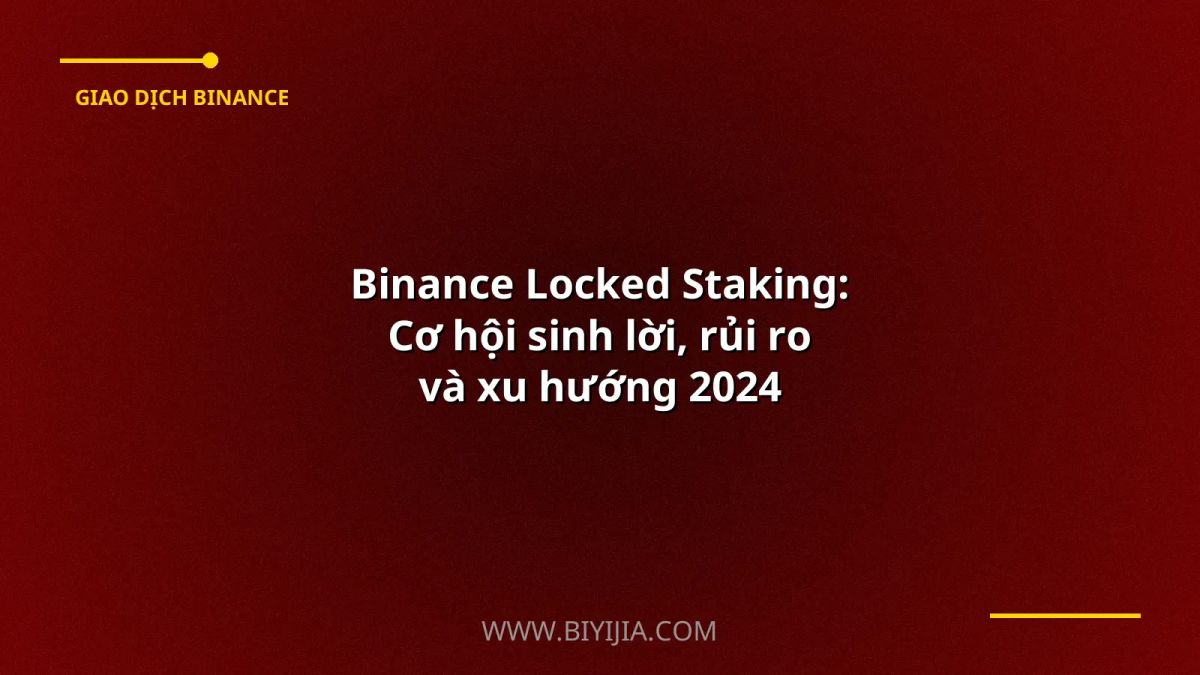 Binance Locked Staking: Cơ hội sinh lời, rủi ro và xu hướng 2024