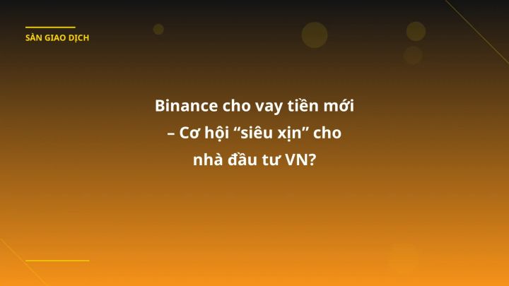 Binance cho vay tiền mới – Cơ hội “siêu xịn” cho nhà đầu tư VN?