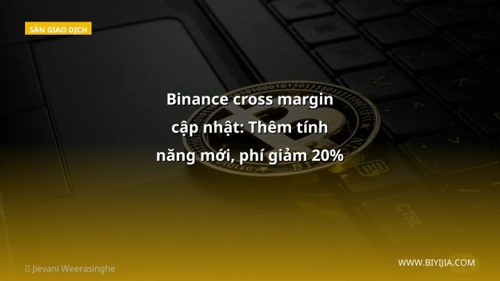 Binance cross margin cập nhật: Thêm tính năng mới, phí giảm 20% – Nhà đầu tư Việt nên làm gì?
