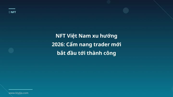 NFT Việt Nam xu hướng 2026: Cẩm nang trader mới bắt đầu tới thành công - Hướng dẫn chi tiết 2026 | BiYiJia