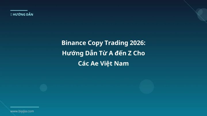 Binance Copy Trading 2026: Hướng Dẫn Từ A đến Z Cho Các Ae Việt Nam - Hướng dẫn chi tiết 2026 | BiYiJia