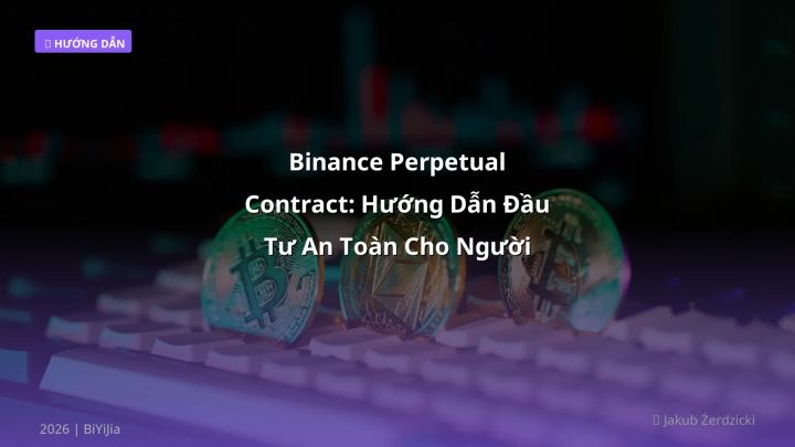 Binance Perpetual Contract: Hướng Dẫn Đầu Tư An Toàn Cho Người Việt 2026 - Hướng dẫn chi tiết 2026 | BiYiJia