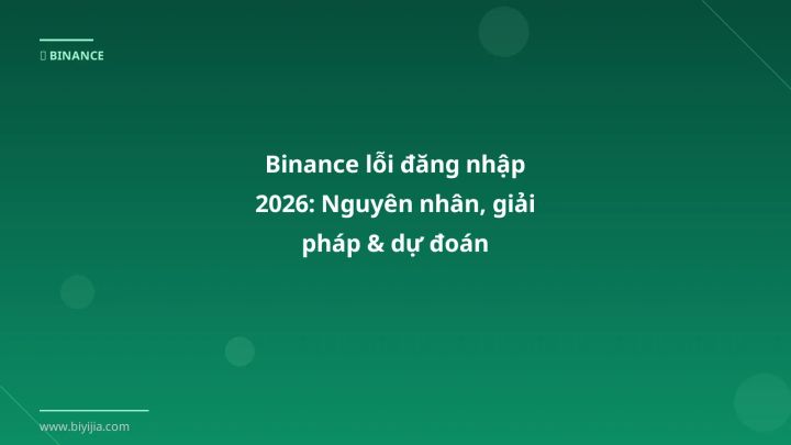 Binance lỗi đăng nhập 2026: Nguyên nhân, giải pháp & dự đoán - Hướng dẫn chi tiết 2026 | BiYiJia